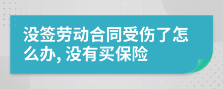 没签劳动合同受伤了怎么办, 没有买保险