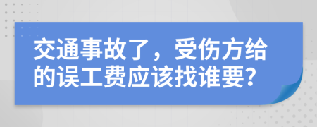 交通事故了，受伤方给的误工费应该找谁要？