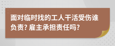 面对临时找的工人干活受伤谁负责? 雇主承担责任吗?