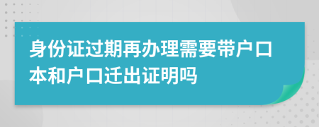 身份证过期再办理需要带户口本和户口迁出证明吗