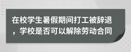 在校学生暑假期间打工被辞退，学校是否可以解除劳动合同