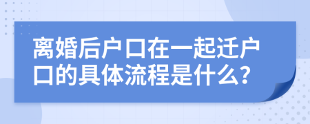 离婚后户口在一起迁户口的具体流程是什么？