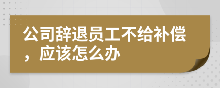 公司辞退员工不给补偿，应该怎么办