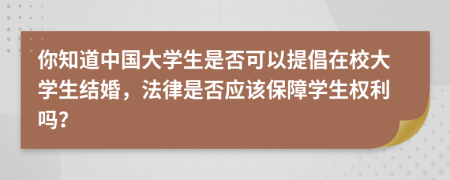 你知道中国大学生是否可以提倡在校大学生结婚，法律是否应该保障学生权利吗？