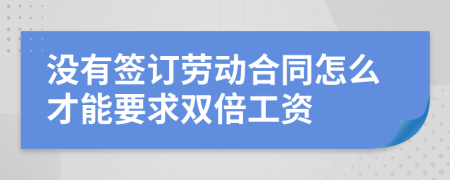 没有签订劳动合同怎么才能要求双倍工资