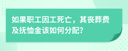 如果职工因工死亡，其丧葬费及抚恤金该如何分配？