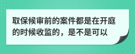 取保候审前的案件都是在开庭的时候收监的，是不是可以