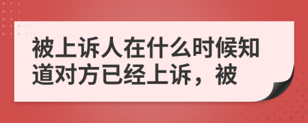 被上诉人在什么时候知道对方已经上诉，被