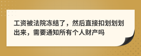 工资被法院冻结了，然后直接扣划划划出来，需要通知所有个人财产吗