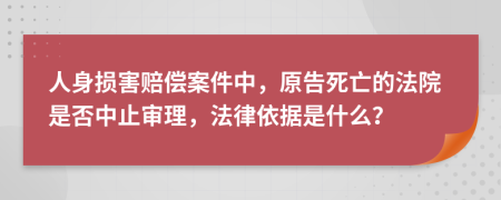 人身损害赔偿案件中，原告死亡的法院是否中止审理，法律依据是什么？