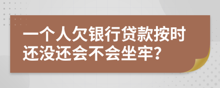 一个人欠银行贷款按时还没还会不会坐牢？