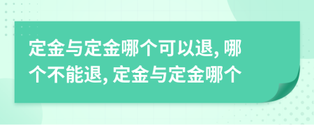 定金与定金哪个可以退, 哪个不能退, 定金与定金哪个