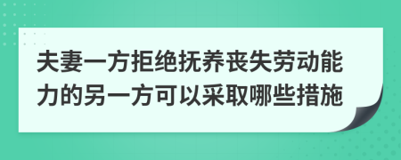 夫妻一方拒绝抚养丧失劳动能力的另一方可以采取哪些措施