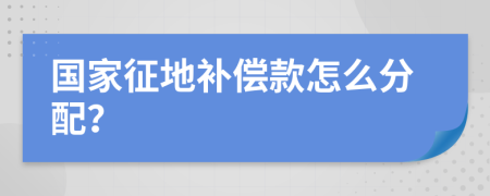 国家征地补偿款怎么分配？