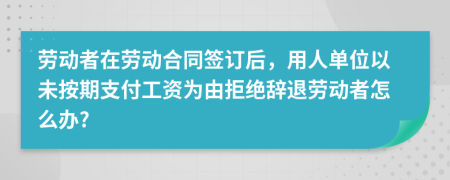 劳动者在劳动合同签订后，用人单位以未按期支付工资为由拒绝辞退劳动者怎么办?