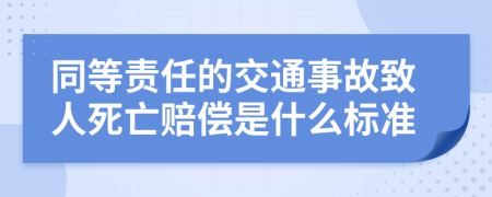 同等责任的交通事故致人死亡赔偿是什么标准