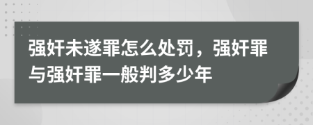 强奸未遂罪怎么处罚，强奸罪与强奸罪一般判多少年