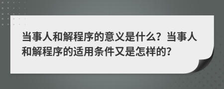 当事人和解程序的意义是什么？当事人和解程序的适用条件又是怎样的？