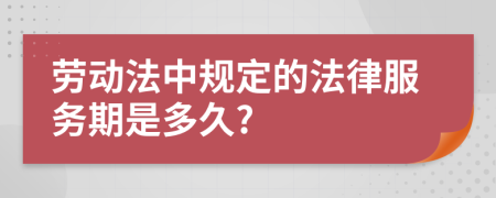 劳动法中规定的法律服务期是多久?