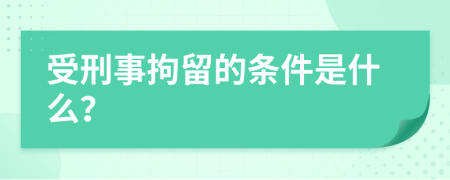 受刑事拘留的条件是什么？