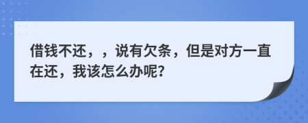 借钱不还，，说有欠条，但是对方一直在还，我该怎么办呢？