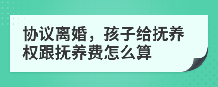 协议离婚，孩子给抚养权跟抚养费怎么算