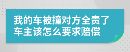 我的车被撞对方全责了车主该怎么要求赔偿