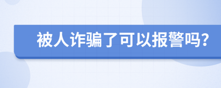 被人诈骗了可以报警吗？