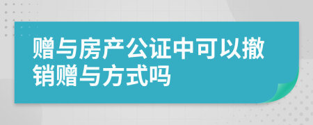 赠与房产公证中可以撤销赠与方式吗