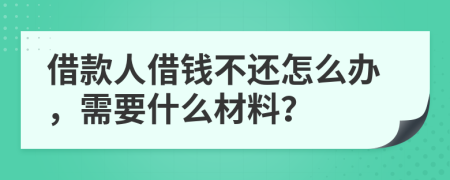 借款人借钱不还怎么办，需要什么材料？