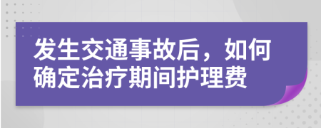 发生交通事故后，如何确定治疗期间护理费