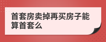 首套房卖掉再买房子能算首套么