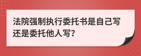 法院强制执行委托书是自己写还是委托他人写？