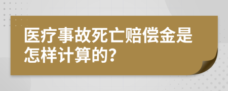 医疗事故死亡赔偿金是怎样计算的？