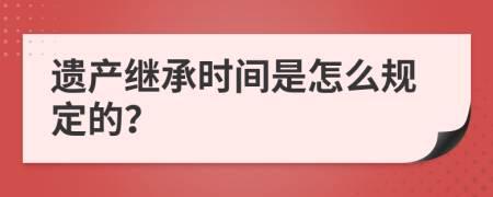 遗产继承时间是怎么规定的？