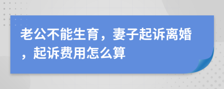 老公不能生育，妻子起诉离婚，起诉费用怎么算