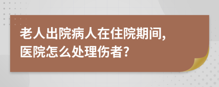 老人出院病人在住院期间, 医院怎么处理伤者?
