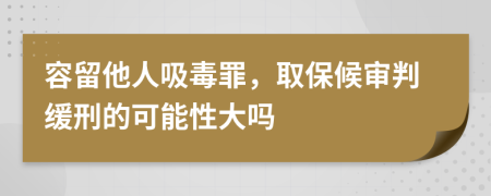 容留他人吸毒罪，取保候审判缓刑的可能性大吗