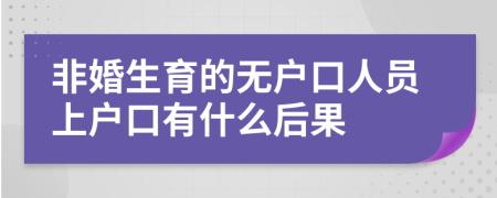 非婚生育的无户口人员上户口有什么后果