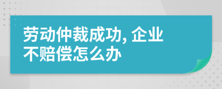 劳动仲裁成功, 企业不赔偿怎么办