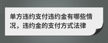 单方违约支付违约金有哪些情况，违约金的支付方式法律