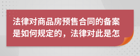 法律对商品房预售合同的备案是如何规定的，法律对此是怎