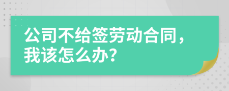 公司不给签劳动合同，我该怎么办？