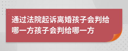 通过法院起诉离婚孩子会判给哪一方孩子会判给哪一方