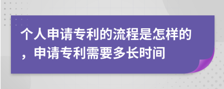 个人申请专利的流程是怎样的，申请专利需要多长时间