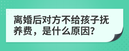 离婚后对方不给孩子抚养费，是什么原因？