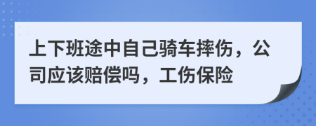 上下班途中自己骑车摔伤，公司应该赔偿吗，工伤保险