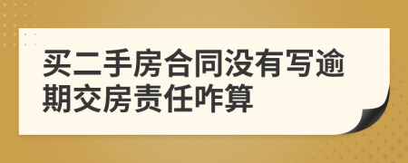 买二手房合同没有写逾期交房责任咋算