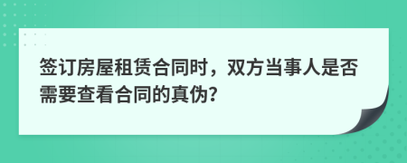 签订房屋租赁合同时，双方当事人是否需要查看合同的真伪？