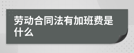 劳动合同法有加班费是什么